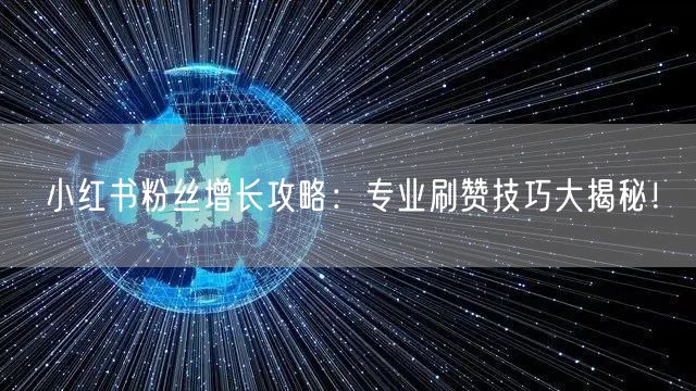 小红书粉丝增长攻略:专业刷赞技巧大揭秘!