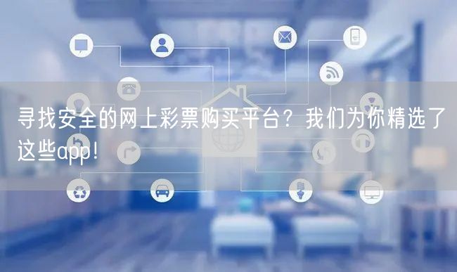 寻找安全的网上彩票购买平台？我们为你精选了这些app！