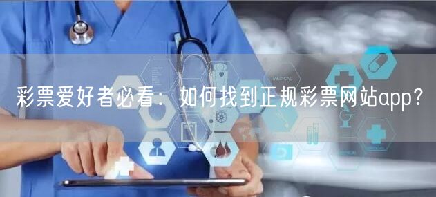 彩票爱好者必看：如何找到正规彩票网站app？