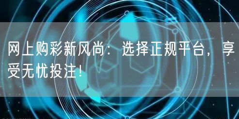 网上购彩新风尚：选择正规平台，享受无忧投注！