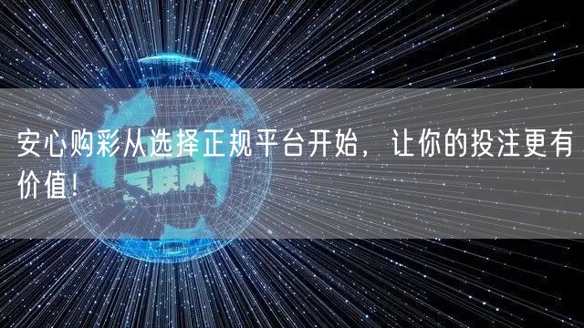 安心购彩从选择正规平台开始，让你的投注更有价值！