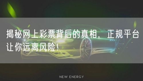 揭秘网上彩票背后的真相，正规平台让你远离风险！