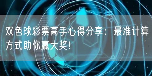 双色球彩票高手心得分享：最准计算方式助你赢大奖！