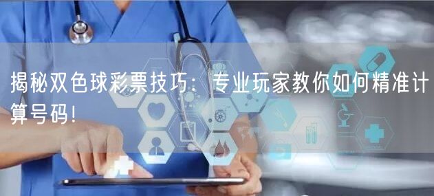 揭秘双色球彩票技巧：专业玩家教你如何精准计算号码！