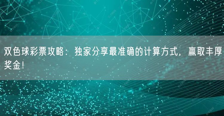 双色球彩票攻略：独家分享最准确的计算方式，赢取丰厚奖金！