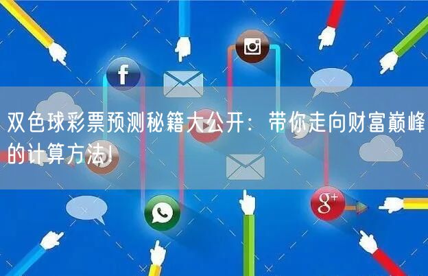 双色球彩票预测秘籍大公开：带你走向财富巅峰的计算方法！