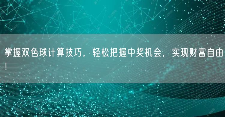 掌握双色球计算技巧，轻松把握中奖机会，实现财富自由！