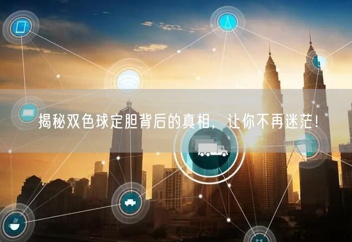 揭秘双色球定胆背后的真相,让你不再迷茫!