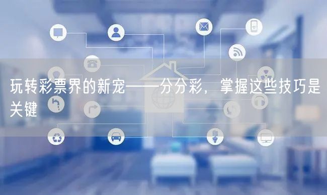 玩转彩票界的新宠——分分彩，掌握这些技巧是关键