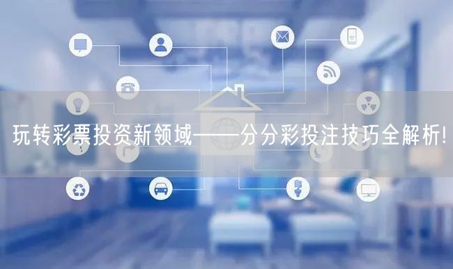 玩转彩票投资新领域——分分彩投注技巧全解析!