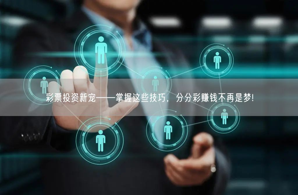 彩票投资新宠——掌握这些技巧，分分彩赚钱不再是梦!