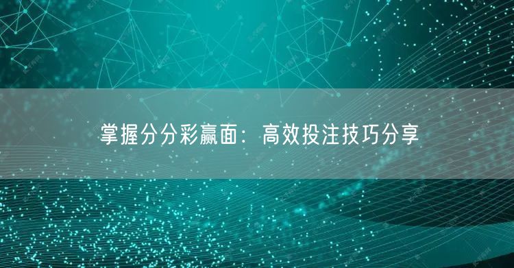 掌握分分彩赢面：高效投注技巧分享
