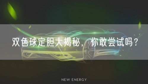 双色球定胆大揭秘，你敢尝试吗？