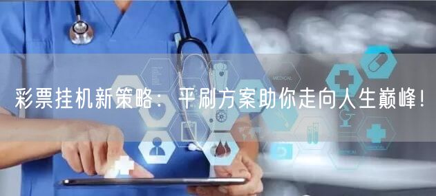 彩票挂机新策略：平刷方案助你走向人生巅峰！