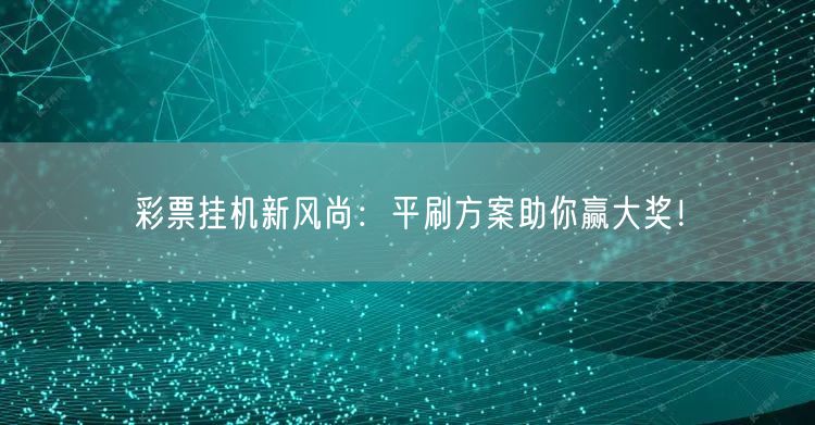 彩票挂机新风尚：平刷方案助你赢大奖！