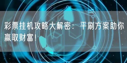 彩票挂机攻略大解密：平刷方案助你赢取财富！