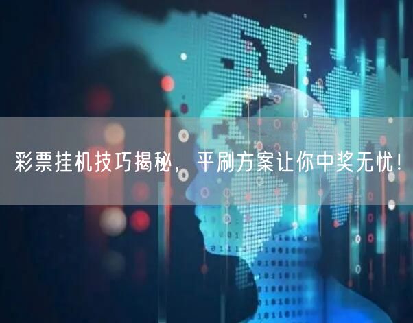 彩票挂机技巧揭秘，平刷方案让你中奖无忧！
