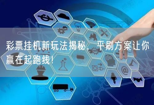 彩票挂机新玩法揭秘，平刷方案让你赢在起跑线！