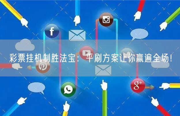 彩票挂机制胜法宝：平刷方案让你赢遍全场！