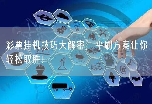 彩票挂机技巧大解密，平刷方案让你轻松取胜！