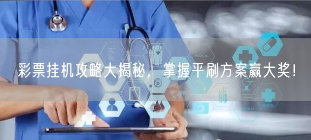 彩票挂机攻略大揭秘，掌握平刷方案赢大奖！