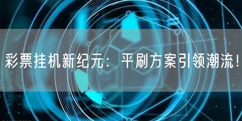 彩票挂机新纪元：平刷方案引领潮流！