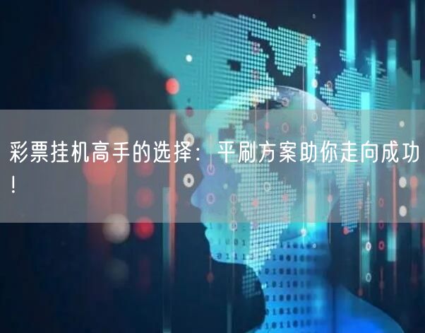 彩票挂机高手的选择：平刷方案助你走向成功！