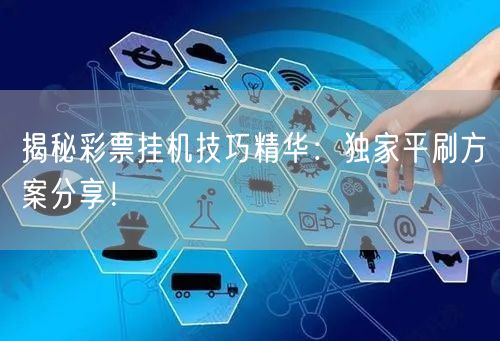 揭秘彩票挂机技巧精华：独家平刷方案分享！