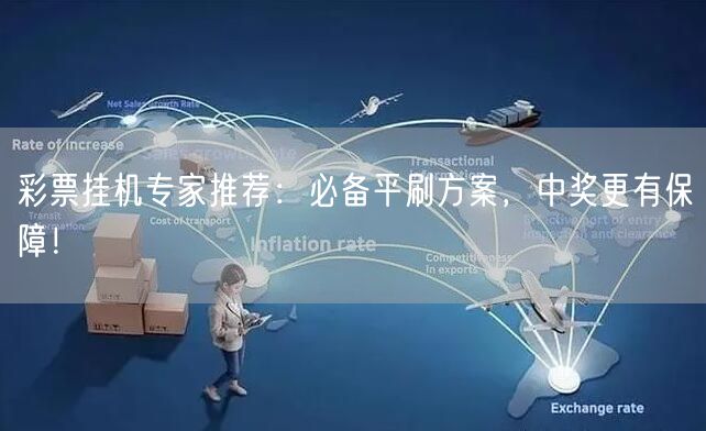彩票挂机专家推荐：必备平刷方案，中奖更有保障！