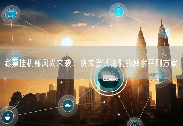 彩票挂机新风尚来袭：快来尝试我们的独家平刷方案！
