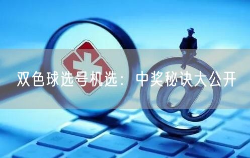 双色球选号机选：中奖秘诀大公开