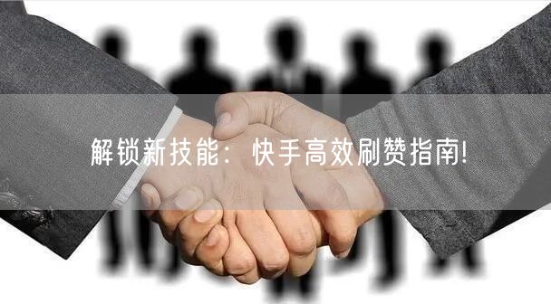 解锁新技能:快手高效刷赞指南!