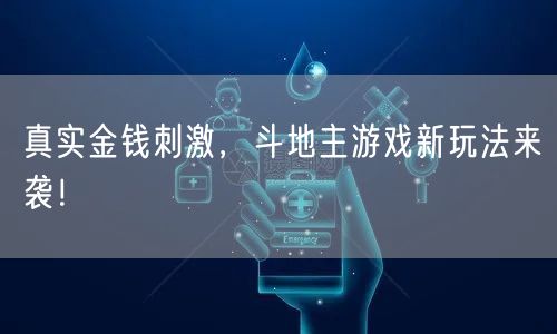 真实金钱刺激，斗地主游戏新玩法来袭！