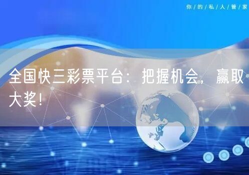 全国快三彩票平台:把握机会,赢取大奖!