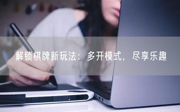解锁棋牌新玩法：多开模式，尽享乐趣