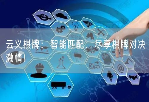 云义棋牌：智能匹配，尽享棋牌对决激情！