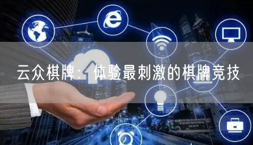 云众棋牌：体验最刺激的棋牌竞技