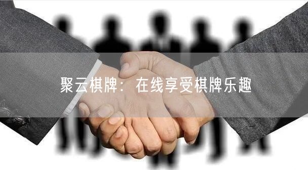聚云棋牌:在线享受棋牌乐趣