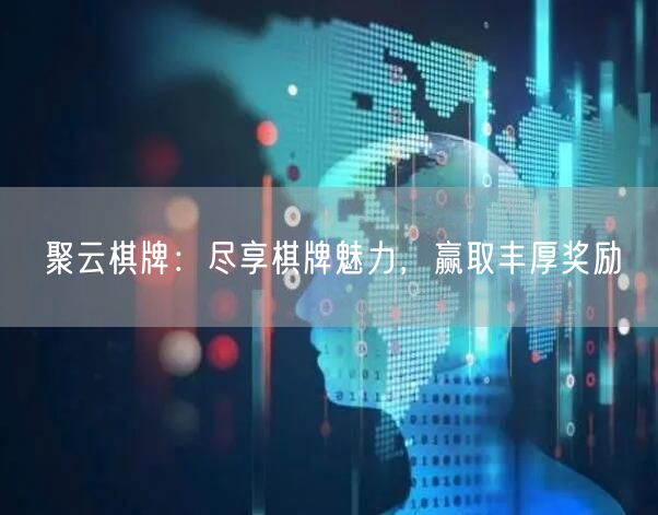 聚云棋牌:尽享棋牌魅力,赢取丰厚奖励