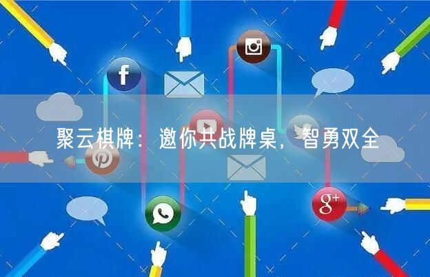 聚云棋牌:邀你共战牌桌,智勇双全