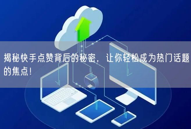 揭秘快手点赞背后的秘密,让你轻松成为热门话题的焦点!