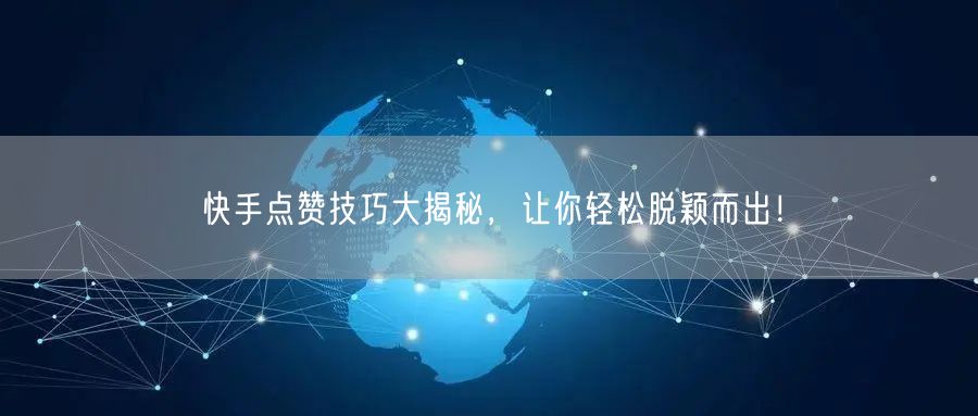 快手点赞技巧大揭秘,让你轻松脱颖而出!