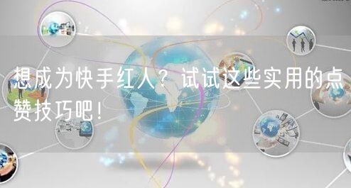 想成为快手红人?试试这些实用的点赞技巧吧!