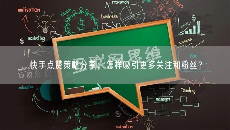快手点赞策略分享:怎样吸引更多关注和粉丝?