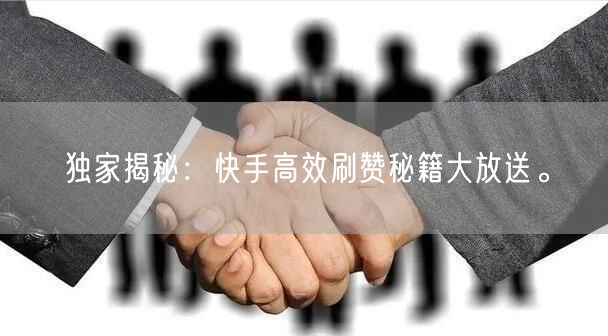 独家揭秘:快手高效刷赞秘籍大放送。