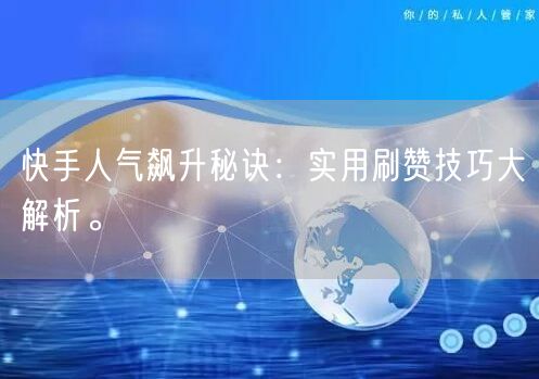 快手人气飙升秘诀:实用刷赞技巧大解析。