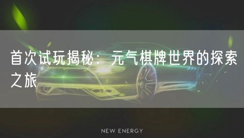 首次试玩揭秘：元气棋牌世界的探索之旅