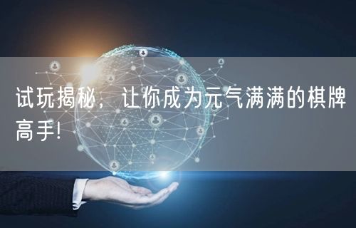 试玩揭秘，让你成为元气满满的棋牌高手!