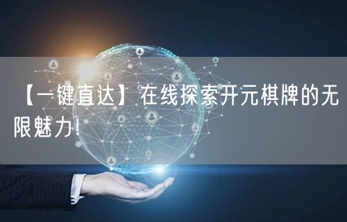 【一键直达】在线探索开元棋牌的无限魅力！