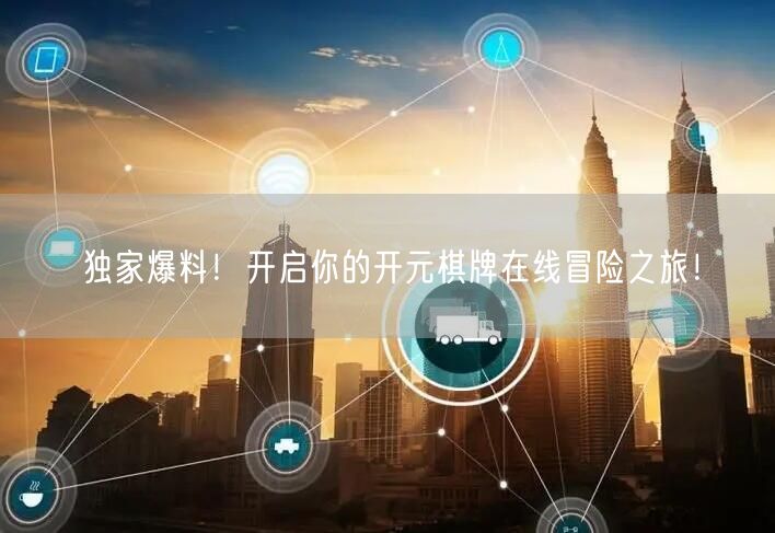 独家爆料！开启你的开元棋牌在线冒险之旅！